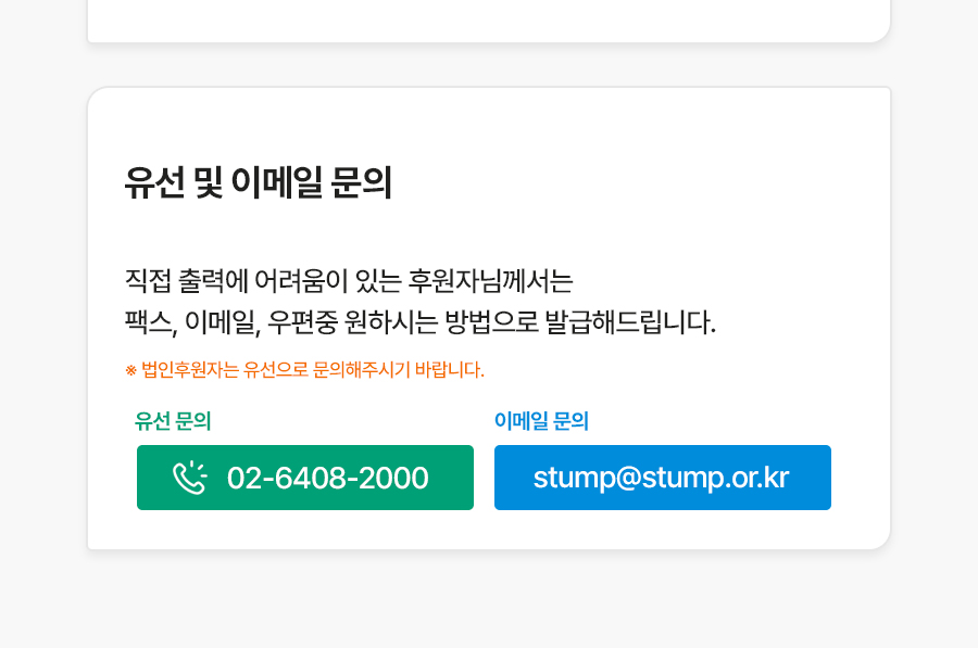 방법 3. 이메일 및 유선문의 직접 출력에 어려움이 있는 후원자님께는 팩스, 이메일, 우편 중 원하시는 방법으로 발급해드립니다. ※ 법인후원자는 유선으로 문의해주시기 바랍니다.